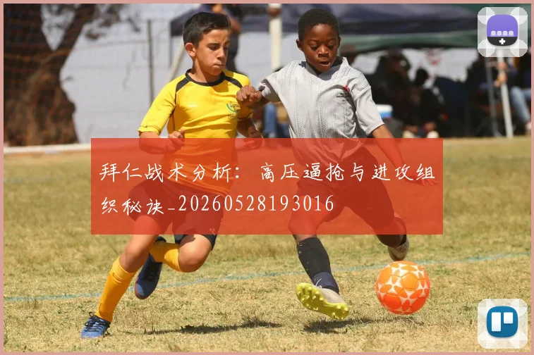 拜仁战术分析：高压逼抢与进攻组织秘诀_20260528193016