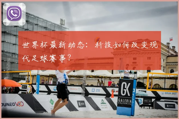 世界杯最新动态：科技如何改变现代足球赛事？