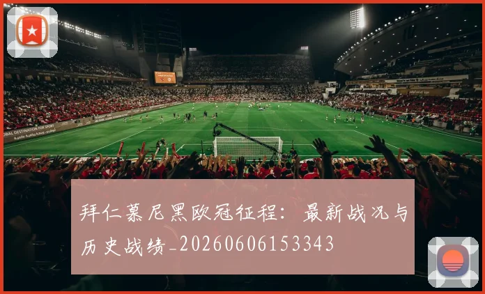 拜仁慕尼黑欧冠征程：最新战况与历史战绩_20260606153343