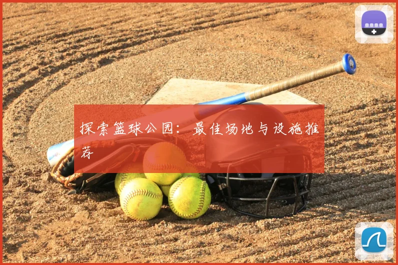 探索篮球公园:最佳场地与设施推荐