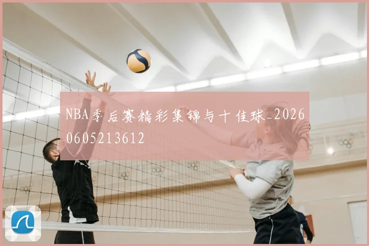 NBA季后赛精彩集锦与十佳球_20260605213612